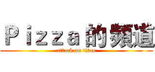 Ｐｉｚｚａ 的 頻道 (attack on titan)