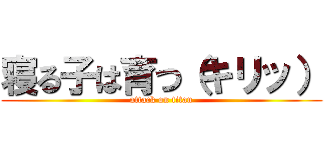 寝る子は育つ（キリッ） (attack on titan)