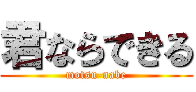 君ならできる (motsu-nabe)