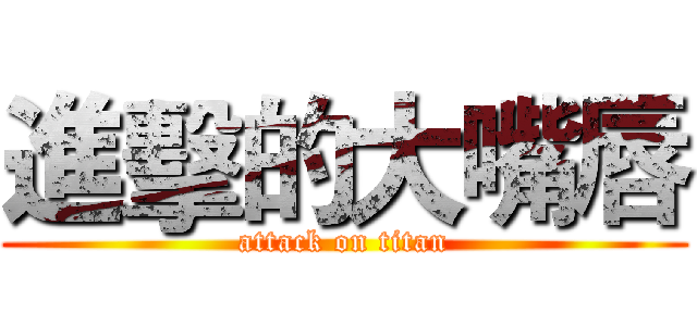 進擊的大嘴唇 (attack on titan)