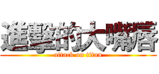 進擊的大嘴唇 (attack on titan)