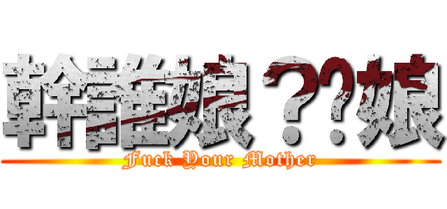 幹誰娘？妳娘 (Fuck Your Mother)