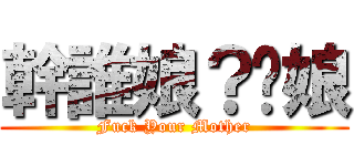 幹誰娘？妳娘 (Fuck Your Mother)