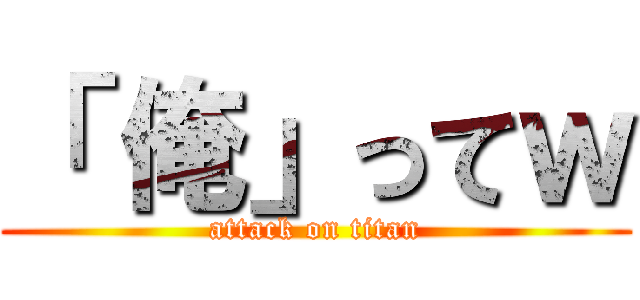 「 俺」ってｗ (attack on titan)