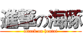 進撃の海豚 (attack on hentai)