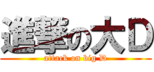 進撃の大Ｄ (attack on big D)