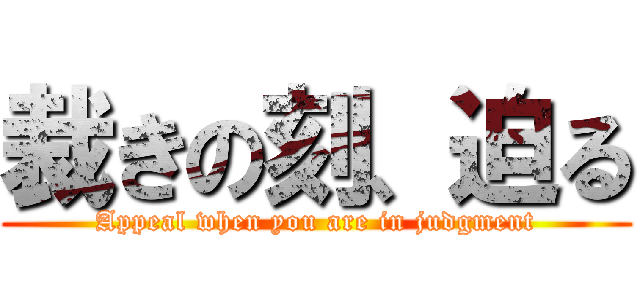 裁きの刻、迫る (Appeal when you are in judgment)