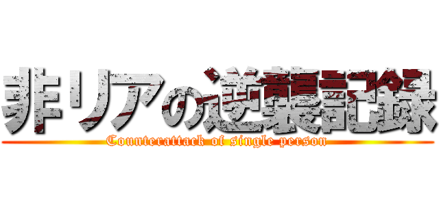 非リアの逆襲記録 (Counterattack of single person)