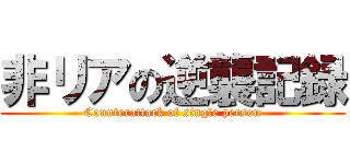 非リアの逆襲記録 (Counterattack of single person)