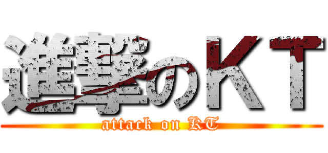 進撃のＫＴ (attack on KT)