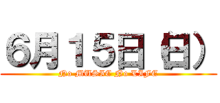 ６月１５日（日） (No MUSIC No LIFE)