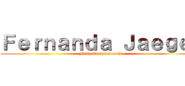 Ｆｅｒｎａｎｄａ Ｊａｅｇｅｒ (Feliz Cumplenos 21)