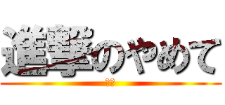 進撃のやめて (呵呵)