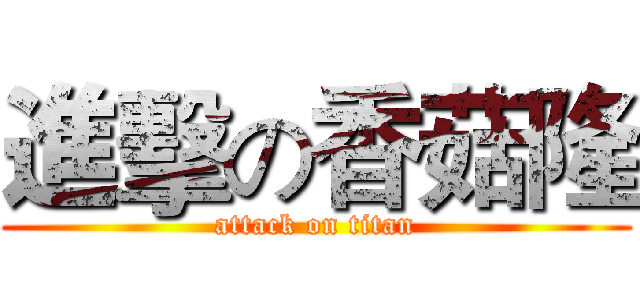 進擊の香菇隆 (attack on titan)