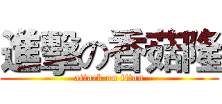 進擊の香菇隆 (attack on titan)