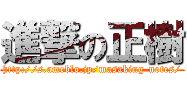 進撃の正樹 (http://s.ameblo.jp/masaking-notes/)