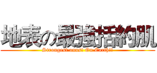 地表の最強括約肌 (Strongest anus! On Earth!!)