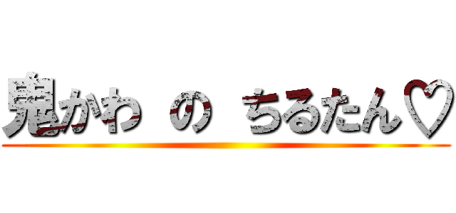 鬼かわ の ちるたん♡ ()