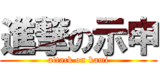 進撃の示申 (attack on kami)