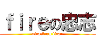 ｆｉｒｅの忠志 (attack on titan)
