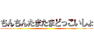 ちんちんたまたまどっこいしょ (🖕)