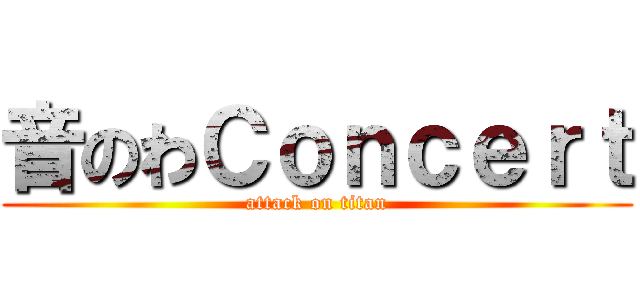 音のわＣｏｎｃｅｒｔ (attack on titan)