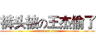 裤头被の王杰偷了 (attack on titan)