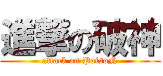 進撃の破神 (attack on PoisoN)