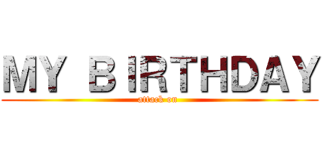 ＭＹ ＢＩＲＴＨＤＡＹ (attack on )