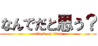 なんでだと思う？ (attack on titan)
