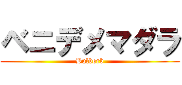 ベニデメマダラ (Bulborb)