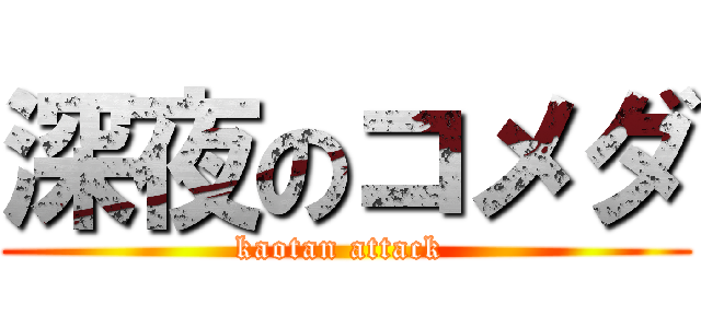 深夜のコメダ (kaotan attack )