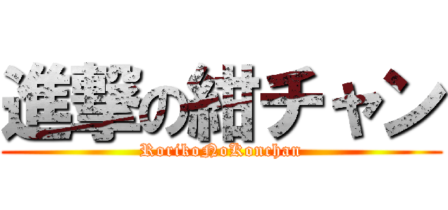 進撃の紺チャン (RorikoNoKonchan)