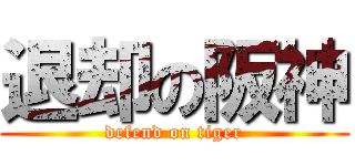 退却の阪神 (defend on tiger)