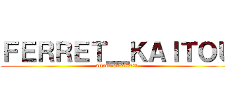 ＦＥＲＲＥＴ＿ＫＡＩＴＯＵ (attack on ก้อนเมฆ)