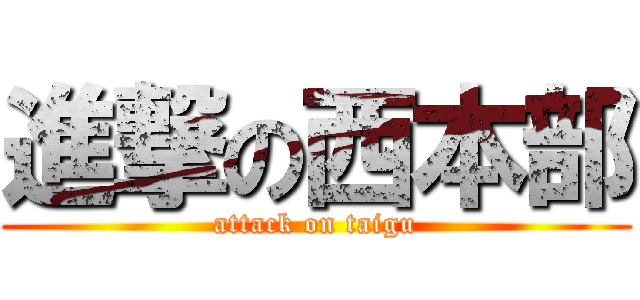 進撃の西本部 (attack on taigu)