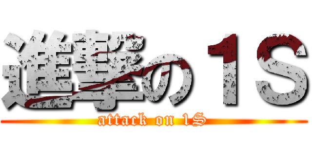進撃の１Ｓ (attack on 1S)