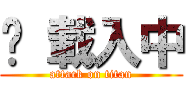 ҉ 載入中 (attack on titan)