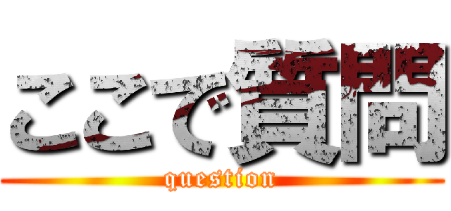 ここで質問 (question)
