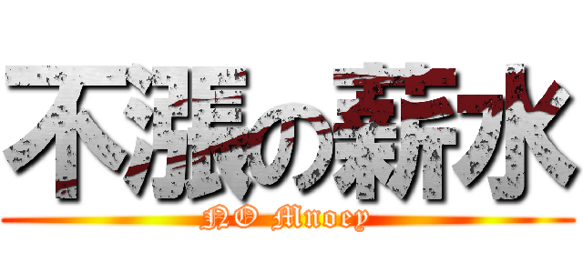 不漲の薪水 (NO Mnoey)