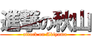 進撃の秋山 (attack on Akiyama)