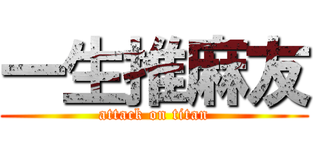 一生推麻友 (attack on titan)