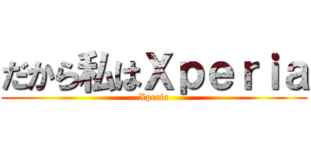 だから私はＸｐｅｒｉａ (Xperia)