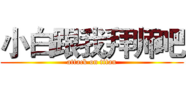 小白跟我拜师吧 (attack on titan)