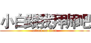 小白跟我拜师吧 (attack on titan)