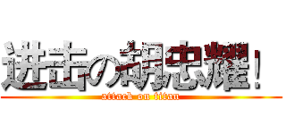 进击の胡忠耀！ (attack on titan)