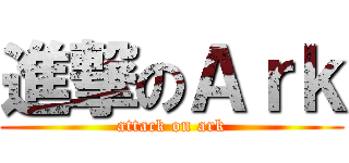 進撃のＡｒｋ (attack on ark)