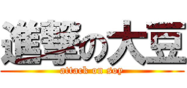 進撃の大豆 (attack on soy)