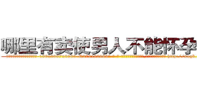 哪里有卖使男人不能怀孕的药 (哪里有卖使男人不能怀孕的药【电-186x2687x6963-Q278180069元-吉-药-业】我们做的是长期生意,靠的是老客户长期支持 http://sngk.net/jTCdjV
)