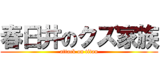 春日井のクズ家族 (attack on titan)